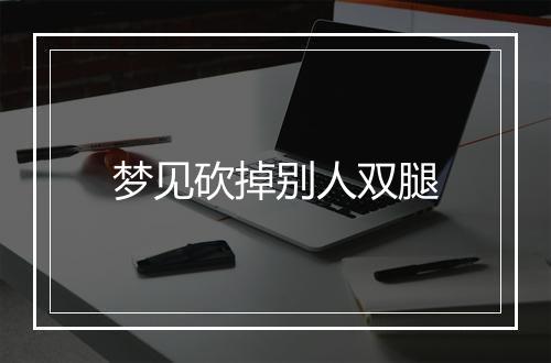 梦见砍掉别人双腿