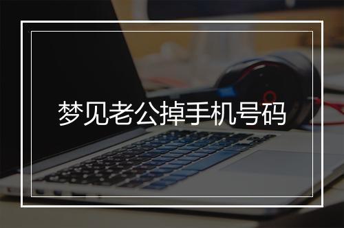 梦见老公掉手机号码