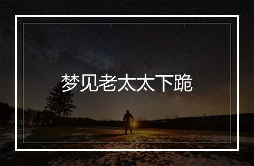 梦见老太太下跪