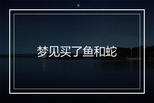 梦见买了鱼和蛇