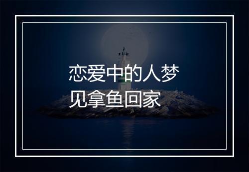 恋爱中的人梦见拿鱼回家