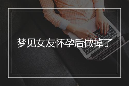 梦见女友怀孕后做掉了