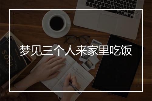 梦见三个人来家里吃饭