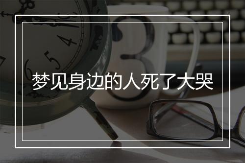 梦见身边的人死了大哭