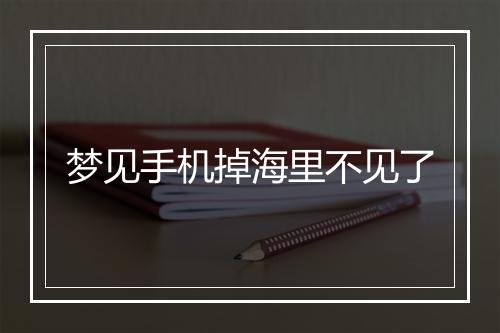 梦见手机掉海里不见了