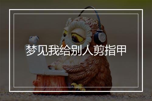 梦见我给别人剪指甲