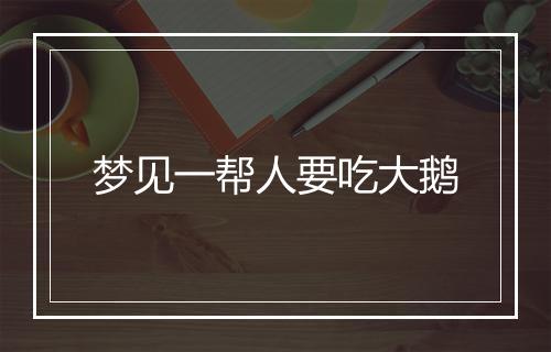 梦见一帮人要吃大鹅