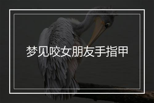 梦见咬女朋友手指甲