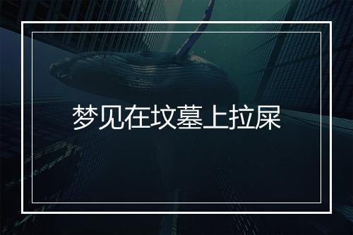 梦见在坟墓上拉屎