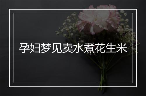 孕妇梦见卖水煮花生米