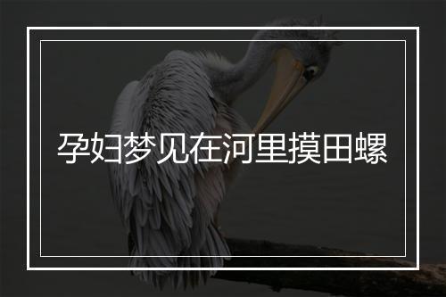 孕妇梦见在河里摸田螺