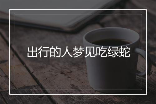 出行的人梦见吃绿蛇