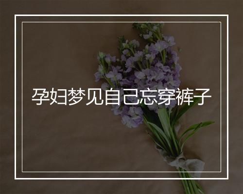 孕妇梦见自己忘穿裤子