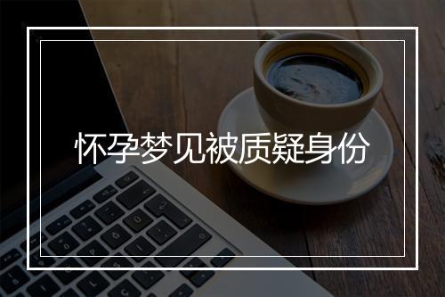 怀孕梦见被质疑身份