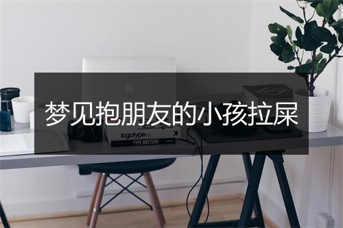 梦见抱朋友的小孩拉屎