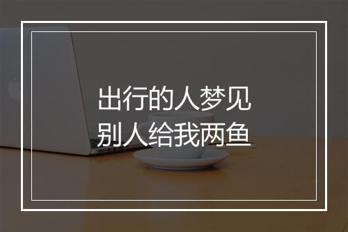 出行的人梦见别人给我两鱼