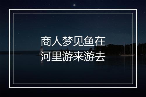 商人梦见鱼在河里游来游去