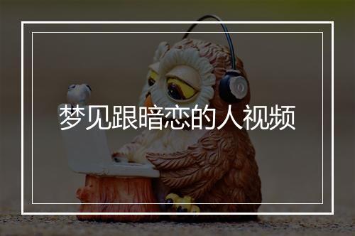 梦见跟暗恋的人视频