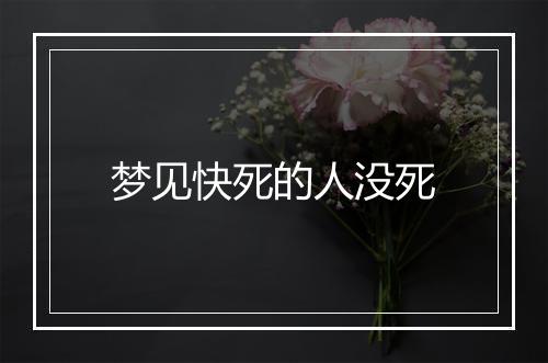 梦见快死的人没死