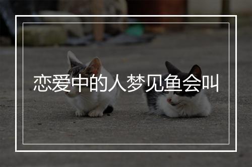 恋爱中的人梦见鱼会叫