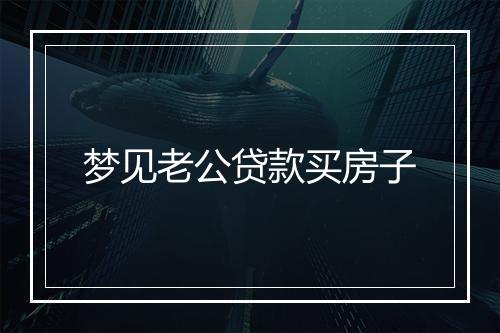 梦见老公贷款买房子