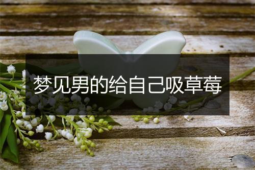 梦见男的给自己吸草莓