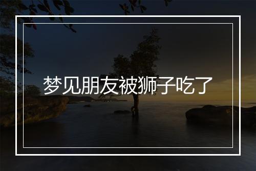 梦见朋友被狮子吃了