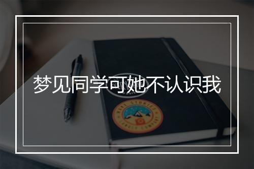 梦见同学可她不认识我