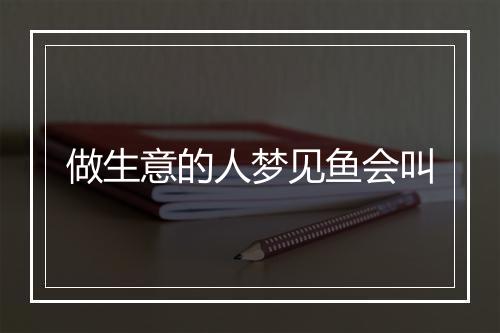 做生意的人梦见鱼会叫