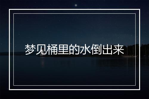 梦见桶里的水倒出来