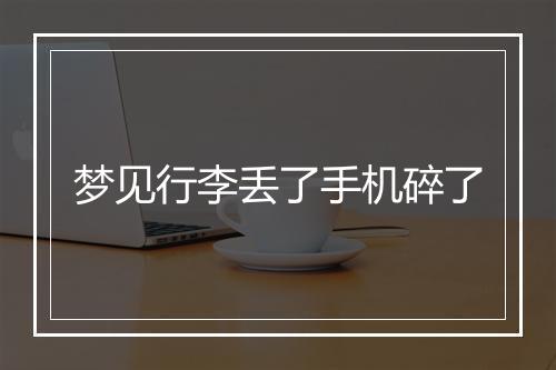 梦见行李丢了手机碎了