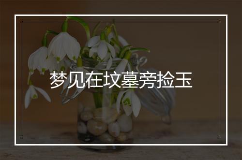 梦见在坟墓旁捡玉