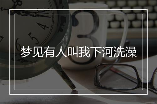 梦见有人叫我下河洗澡