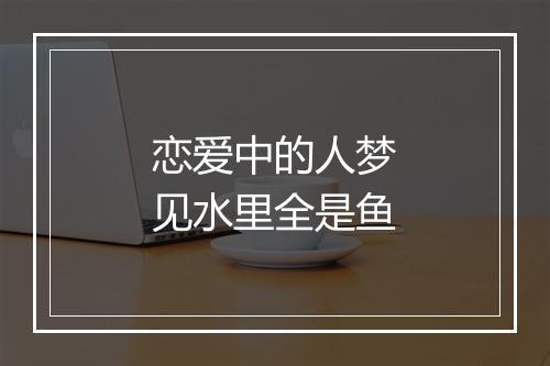 恋爱中的人梦见水里全是鱼