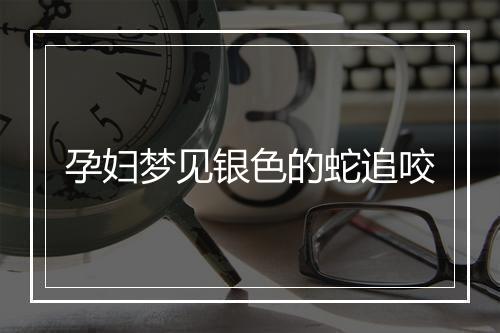 孕妇梦见银色的蛇追咬