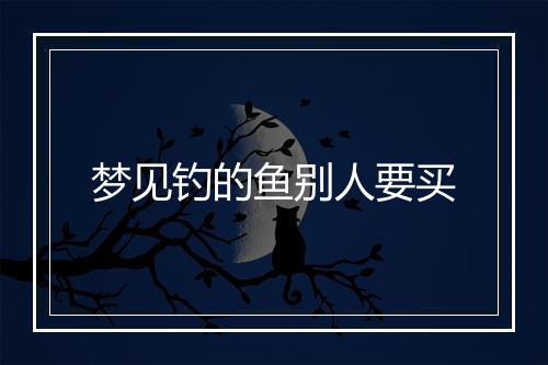 梦见钓的鱼别人要买