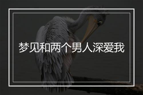 梦见和两个男人深爱我