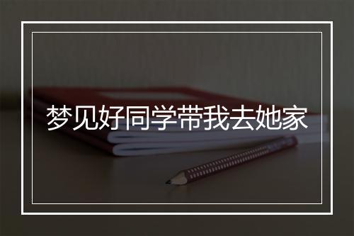 梦见好同学带我去她家