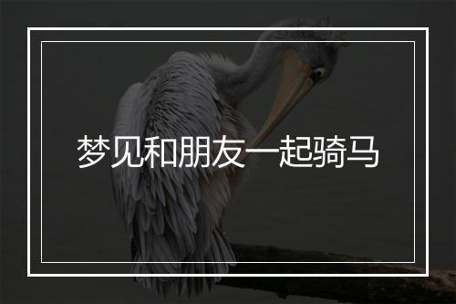 梦见和朋友一起骑马