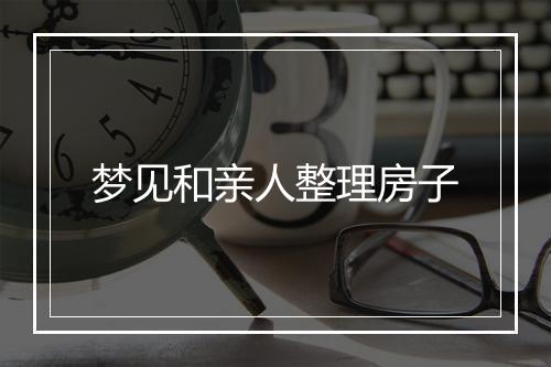 梦见和亲人整理房子