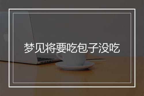 梦见将要吃包子没吃