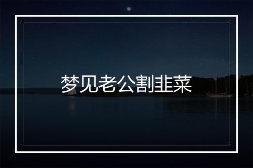 梦见老公割韭菜