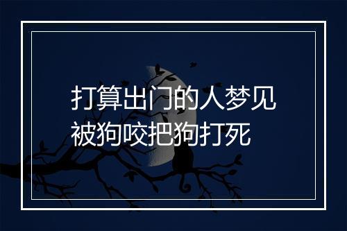 打算出门的人梦见被狗咬把狗打死