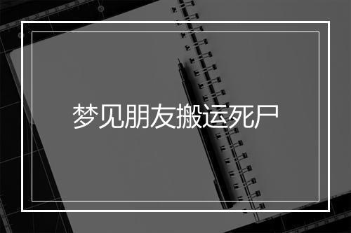 梦见朋友搬运死尸