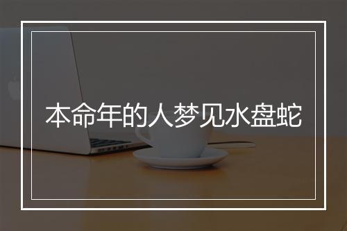 本命年的人梦见水盘蛇