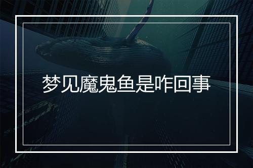 梦见魔鬼鱼是咋回事