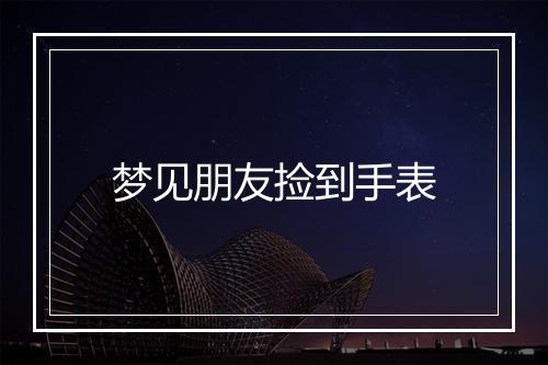 梦见朋友捡到手表