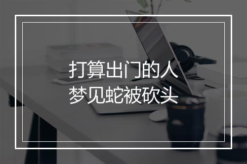 打算出门的人梦见蛇被砍头