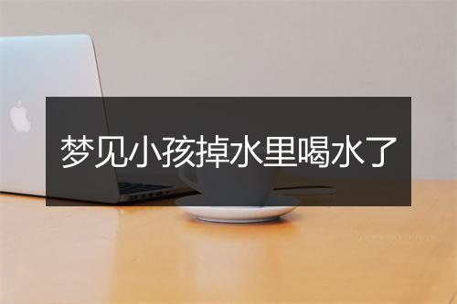 梦见小孩掉水里喝水了