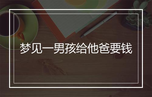 梦见一男孩给他爸要钱